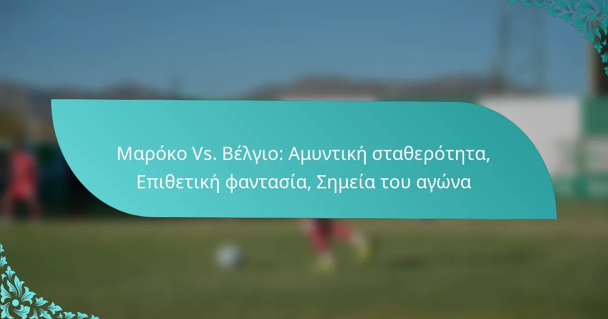 featured-image-maroko-vs.-belgio-amuntike-statheroteta-epithetike-phantasia-semeia-tou-agona