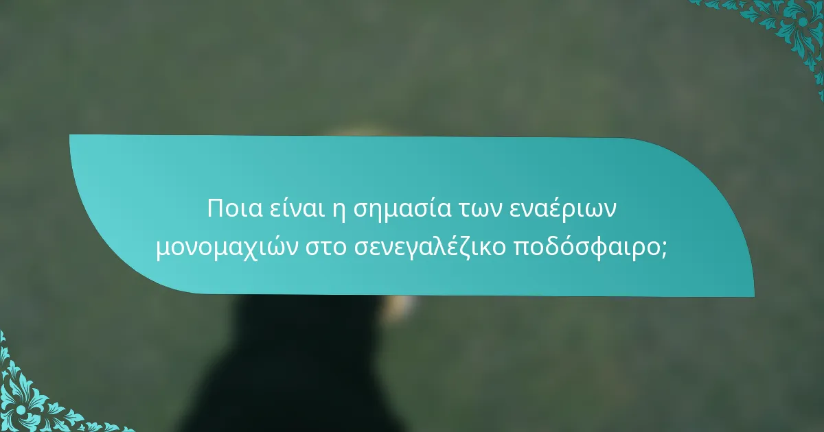 Ποια είναι η σημασία των εναέριων μονομαχιών στο σενεγαλέζικο ποδόσφαιρο;
