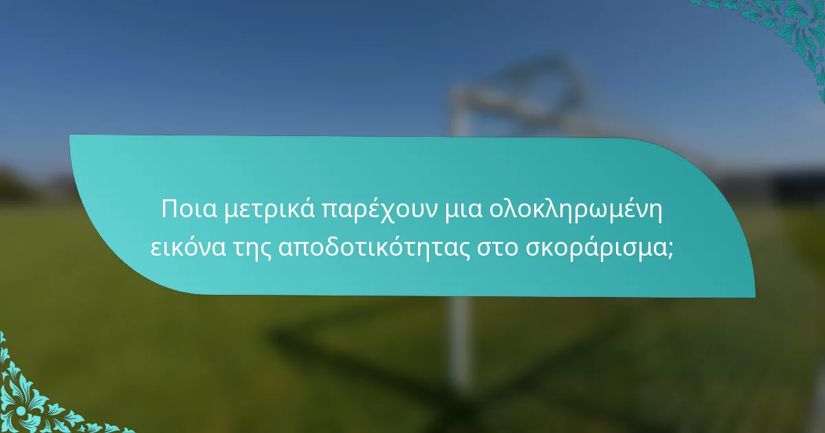 Ποια μετρικά παρέχουν μια ολοκληρωμένη εικόνα της αποδοτικότητας στο σκοράρισμα;