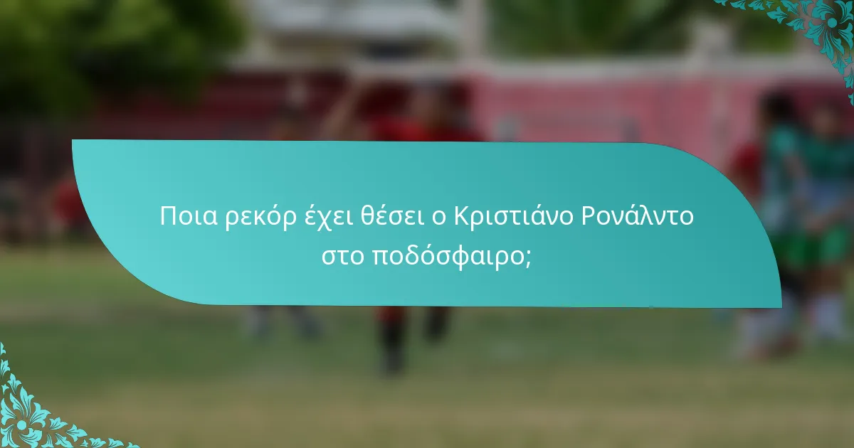 Ποια ρεκόρ έχει θέσει ο Κριστιάνο Ρονάλντο στο ποδόσφαιρο;