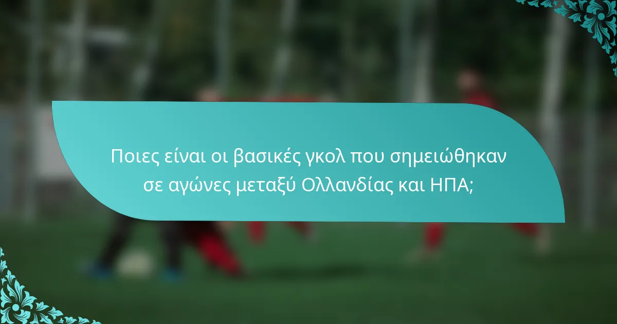 Ποιες είναι οι βασικές γκολ που σημειώθηκαν σε αγώνες μεταξύ Ολλανδίας και ΗΠΑ;
