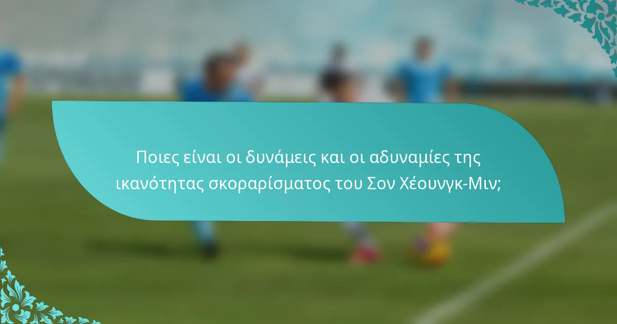 Ποιες είναι οι δυνάμεις και οι αδυναμίες της ικανότητας σκοραρίσματος του Σον Χέουνγκ-Μιν;