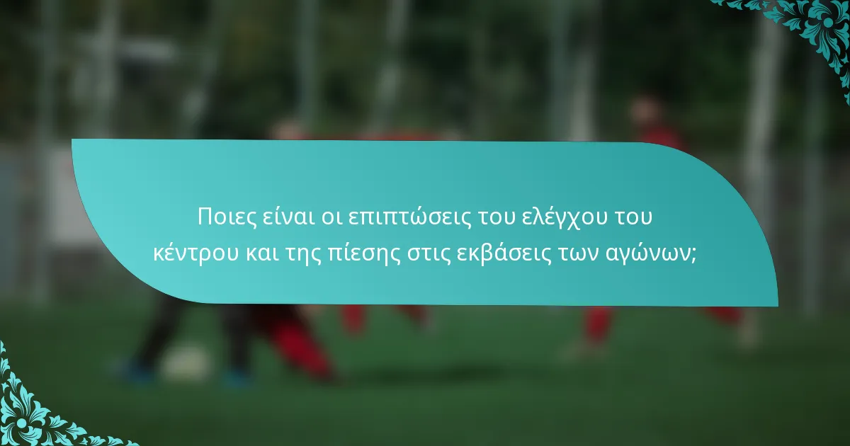 Ποιες είναι οι επιπτώσεις του ελέγχου του κέντρου και της πίεσης στις εκβάσεις των αγώνων;