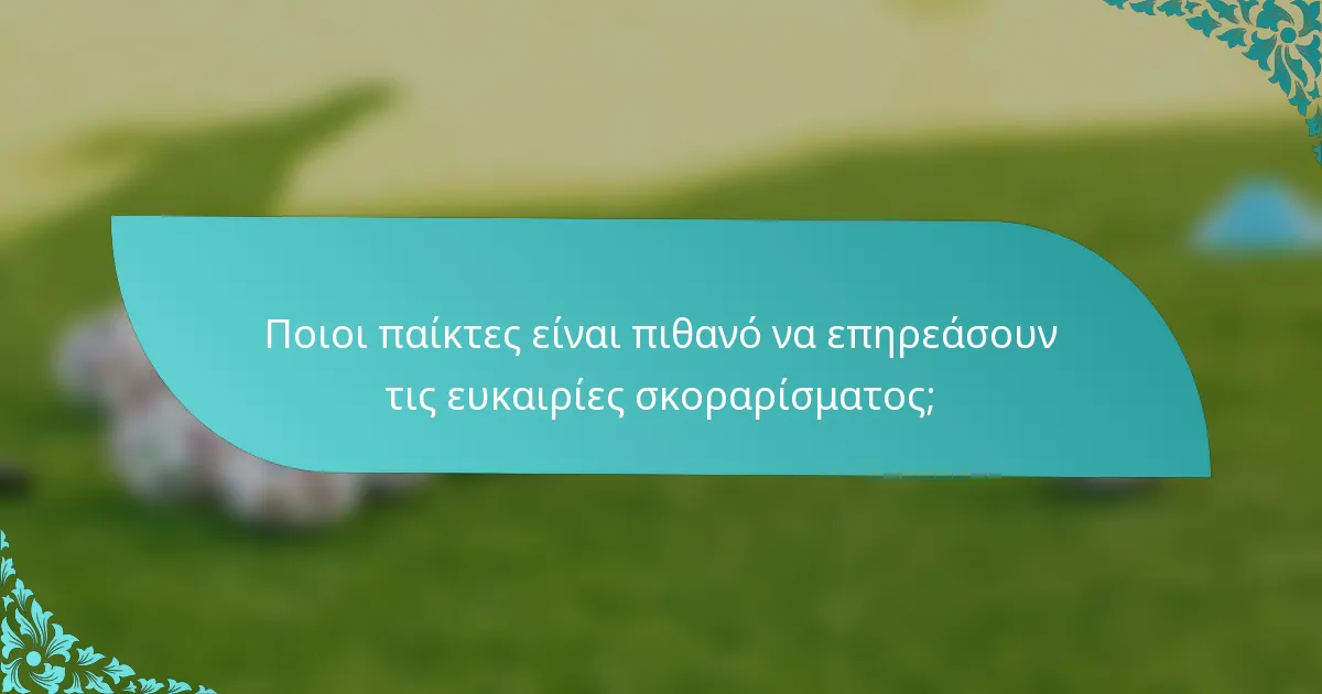 Ποιοι παίκτες είναι πιθανό να επηρεάσουν τις ευκαιρίες σκοραρίσματος;