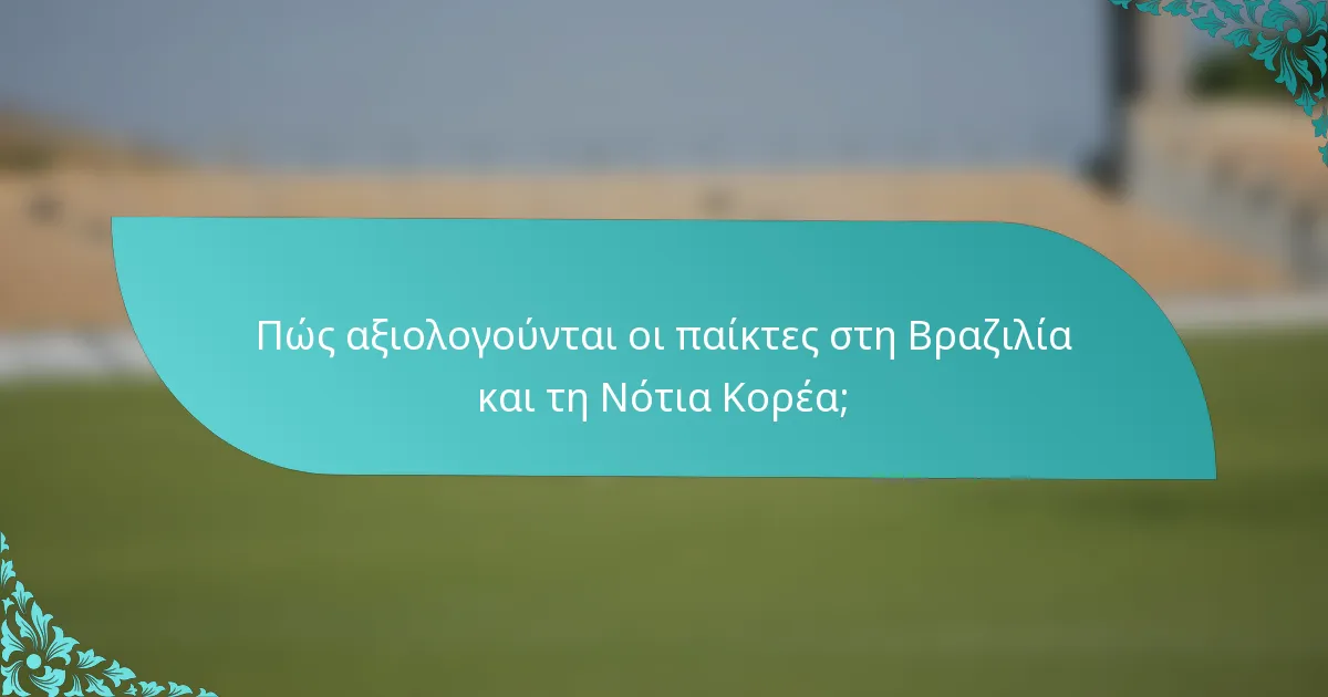 Πώς αξιολογούνται οι παίκτες στη Βραζιλία και τη Νότια Κορέα;