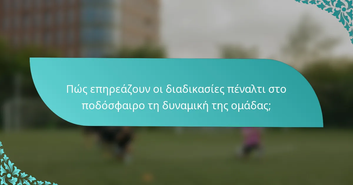 Πώς επηρεάζουν οι διαδικασίες πέναλτι στο ποδόσφαιρο τη δυναμική της ομάδας;
