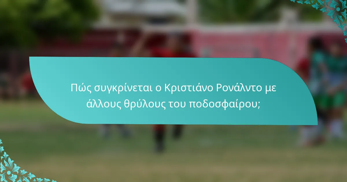 Πώς συγκρίνεται ο Κριστιάνο Ρονάλντο με άλλους θρύλους του ποδοσφαίρου;
